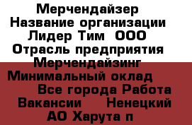 Мерчендайзер › Название организации ­ Лидер Тим, ООО › Отрасль предприятия ­ Мерчендайзинг › Минимальный оклад ­ 15 000 - Все города Работа » Вакансии   . Ненецкий АО,Харута п.